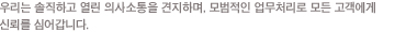 �츮�� �����ϰ� ���� �ǻ������ �����ϸ�, ����ó�� ��Ŀ����� �������� ����� ���������ν� �츮�� ����Ǵ� ��� ����鿡�� �ŷڸ� �ɾ� ���ϴ�.